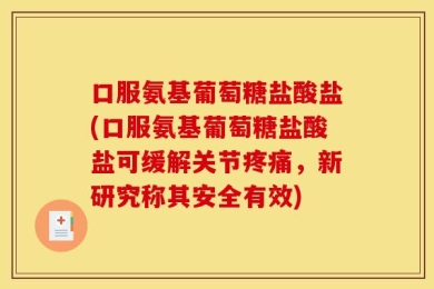 口服氨基葡萄糖盐酸盐(口服氨基葡萄糖盐酸盐可缓解关节疼痛，新研究称其安全有效)