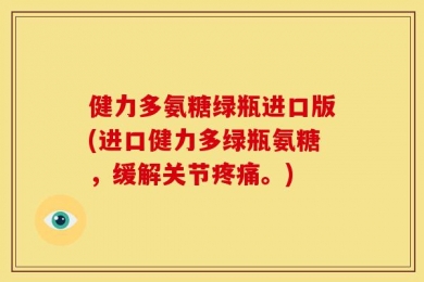 健力多氨糖绿瓶进口版(进口健力多绿瓶氨糖，缓解关节疼痛。)