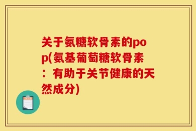 关于氨糖软骨素的pop(氨基葡萄糖软骨素：有助于关节健康的天然成分)