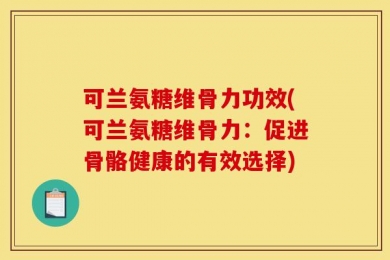 可兰氨糖维骨力功效(可兰氨糖维骨力：促进骨骼健康的有效选择)
