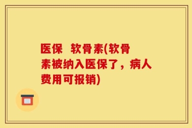 医保  软骨素(软骨素被纳入医保了，病人费用可报销)