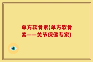 单方软骨素(单方软骨素——关节保健专家)