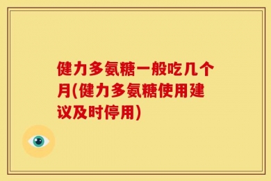 健力多氨糖一般吃几个月(健力多氨糖使用建议及时停用)