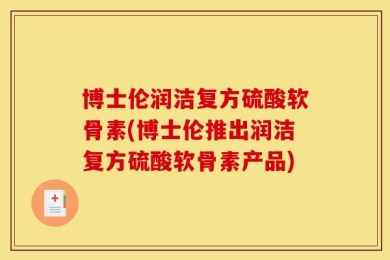 博士伦润洁复方硫酸软骨素(博士伦推出润洁复方硫酸软骨素产品)