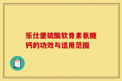乐仕堡硫酸软骨素氨糖钙的功效与适用范围