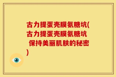 古力提蛋壳膜氨糖坑(古力提蛋壳膜氨糖坑  保持美丽肌肤的秘密)