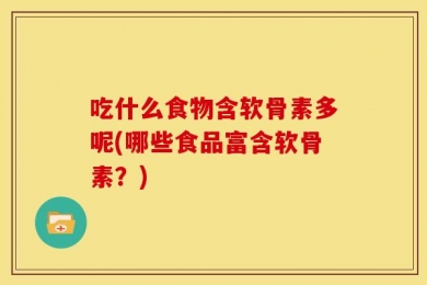 吃什么食物含软骨素多呢(哪些食品富含软骨素？)
