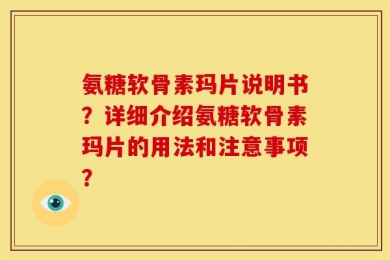 氨糖软骨素玛片说明书？详细介绍氨糖软骨素玛片的用法和注意事项？