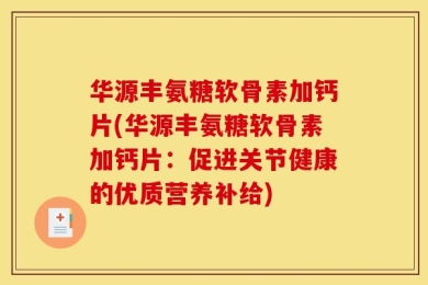 华源丰氨糖软骨素加钙片(华源丰氨糖软骨素加钙片：促进关节健康的优质营养补给)