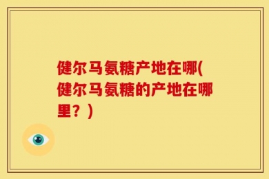 健尔马氨糖产地在哪(健尔马氨糖的产地在哪里？)