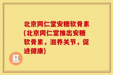 北京同仁堂安糖软骨素(北京同仁堂推出安糖软骨素，滋养关节，促进健康)