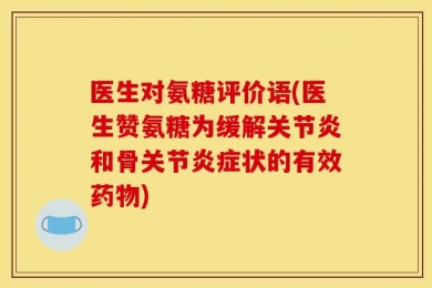 医生对氨糖评价语(医生赞氨糖为缓解关节炎和骨关节炎症状的有效药物)