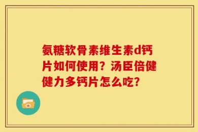 氨糖软骨素维生素d钙片如何使用？汤臣倍健健力多钙片怎么吃？