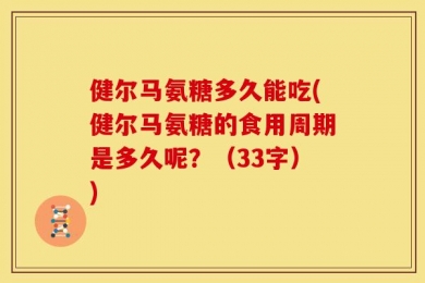 健尔马氨糖多久能吃(健尔马氨糖的食用周期是多久呢？（33字）)