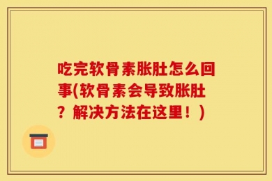 吃完软骨素胀肚怎么回事(软骨素会导致胀肚？解决方法在这里！)