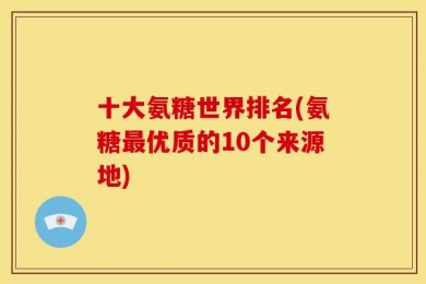 十大氨糖世界排名(氨糖最优质的10个来源地)