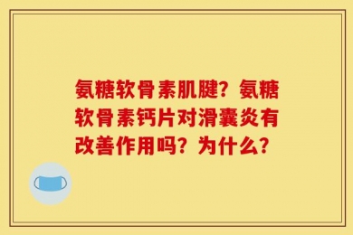 氨糖软骨素肌腱？氨糖软骨素钙片对滑囊炎有改善作用吗？为什么？