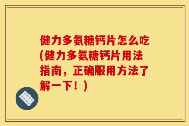 健力多氨糖钙片怎么吃(健力多氨糖钙片用法指南，正确服用方法了解一下！)