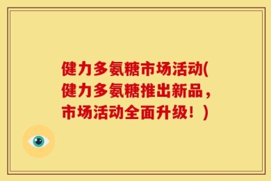 健力多氨糖市场活动(健力多氨糖推出新品，市场活动全面升级！)