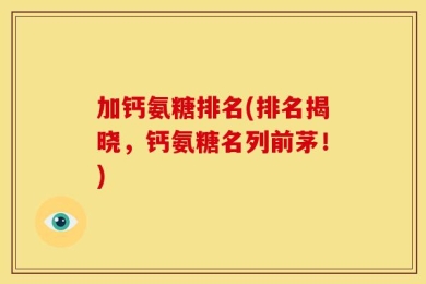 加钙氨糖排名(排名揭晓，钙氨糖名列前茅！)