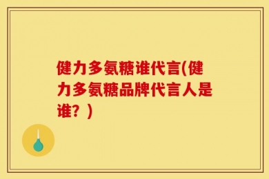 健力多氨糖谁代言(健力多氨糖品牌代言人是谁？)