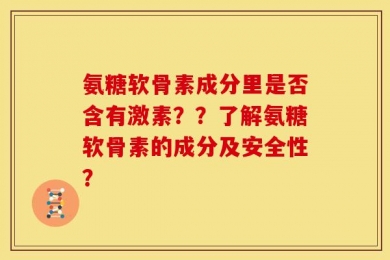 氨糖软骨素成分里是否含有激素？？了解氨糖软骨素的成分及安全性？