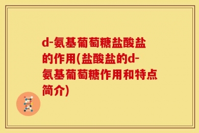 d-氨基葡萄糖盐酸盐的作用(盐酸盐的d-氨基葡萄糖作用和特点简介)