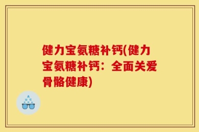 健力宝氨糖补钙(健力宝氨糖补钙：全面关爱骨骼健康)