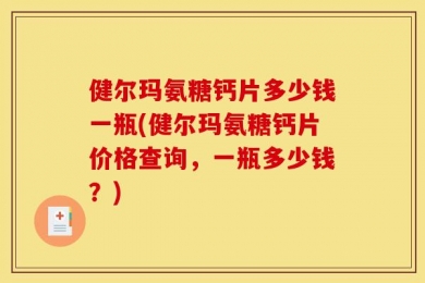 健尔玛氨糖钙片多少钱一瓶(健尔玛氨糖钙片价格查询，一瓶多少钱？)