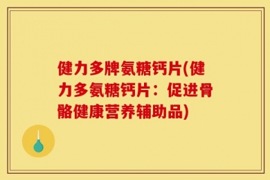 健力多牌氨糖钙片(健力多氨糖钙片：促进骨骼健康营养辅助品)