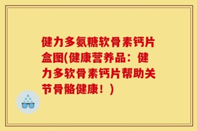 健力多氨糖软骨素钙片盒图(健康营养品：健力多软骨素钙片帮助关节骨骼健康！)