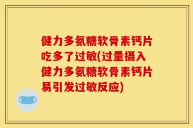 健力多氨糖软骨素钙片吃多了过敏(过量摄入健力多氨糖软骨素钙片易引发过敏反应)