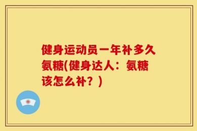 健身运动员一年补多久氨糖(健身达人：氨糖该怎么补？)