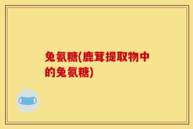 兔氨糖(鹿茸提取物中的兔氨糖)