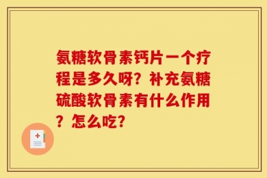 氨糖软骨素钙片一个疗程是多久呀？补充氨糖硫酸软骨素有什么作用？怎么吃？