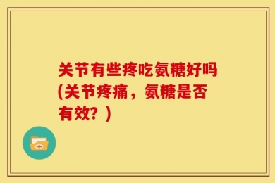 关节有些疼吃氨糖好吗(关节疼痛，氨糖是否有效？)