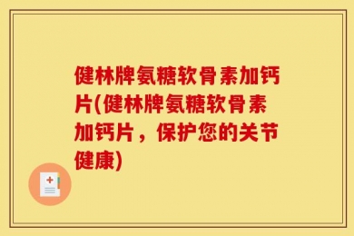 健林牌氨糖软骨素加钙片(健林牌氨糖软骨素加钙片，保护您的关节健康)