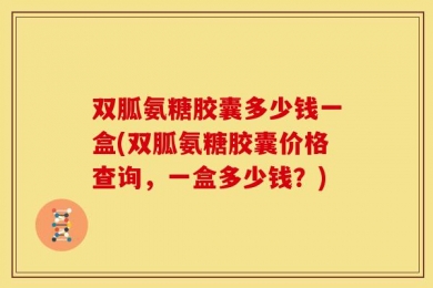 双胍氨糖胶囊多少钱一盒(双胍氨糖胶囊价格查询，一盒多少钱？)