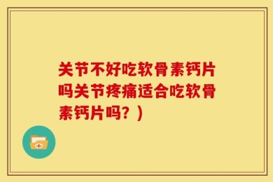 关节不好吃软骨素钙片吗关节疼痛适合吃软骨素钙片吗？)