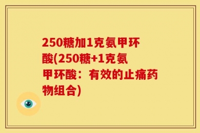 250糖加1克氨甲环酸(250糖+1克氨甲环酸：有效的止痛药物组合)