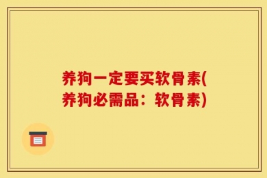 养狗一定要买软骨素(养狗必需品：软骨素)