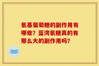 氨基葡萄糖的副作用有哪些？蓝湾氨糖真的有那么大的副作用吗？