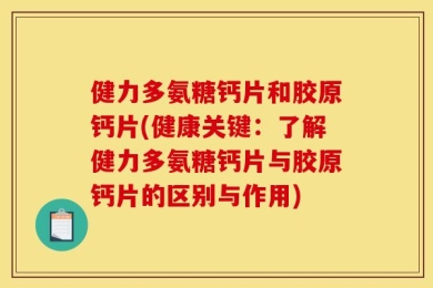 健力多氨糖钙片和胶原钙片(健康关键：了解健力多氨糖钙片与胶原钙片的区别与作用)