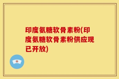 印度氨糖软骨素粉(印度氨糖软骨素粉供应现已开放)