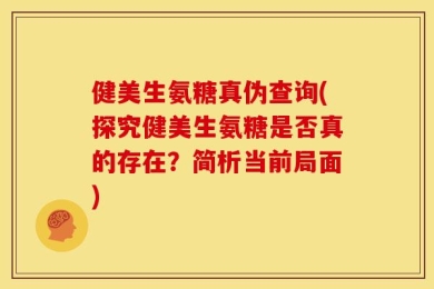 健美生氨糖真伪查询(探究健美生氨糖是否真的存在？简析当前局面)