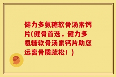 健力多氨糖软骨汤素钙片(健骨首选，健力多氨糖软骨汤素钙片助您远离骨质疏松！)