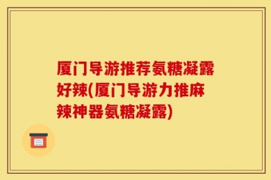 厦门导游推荐氨糖凝露好辣(厦门导游力推麻辣神器氨糖凝露)