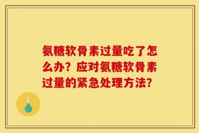 氨糖软骨素过量吃了怎么办？应对氨糖软骨素过量的紧急处理方法？