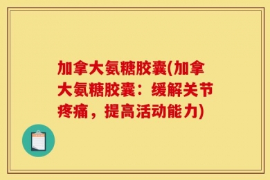 加拿大氨糖胶囊(加拿大氨糖胶囊：缓解关节疼痛，提高活动能力)
