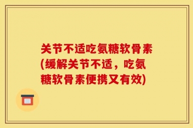 关节不适吃氨糖软骨素(缓解关节不适，吃氨糖软骨素便携又有效)